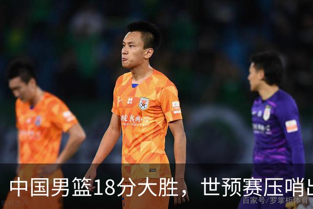 中国男篮18分大胜，世预赛压哨出线！剩一个悬念：日韩与联手做局